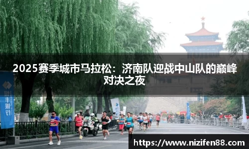 2025赛季城市马拉松：济南队迎战中山队的巅峰对决之夜