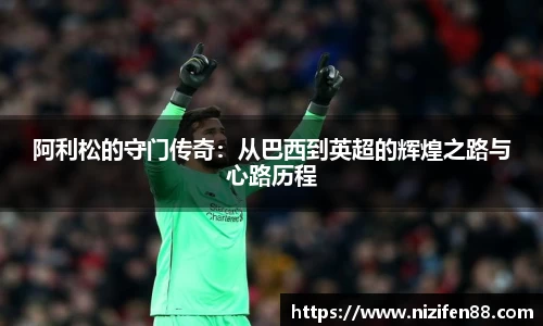 阿利松的守门传奇：从巴西到英超的辉煌之路与心路历程