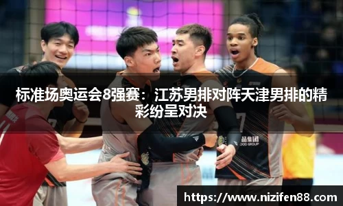 标准场奥运会8强赛：江苏男排对阵天津男排的精彩纷呈对决