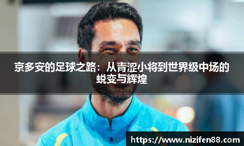 京多安的足球之路：从青涩小将到世界级中场的蜕变与辉煌